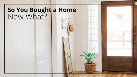 So You Bought a Home...Now What?